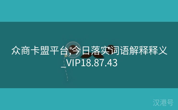 众商卡盟平台,今日落实词语解释释义_VIP18.87.43