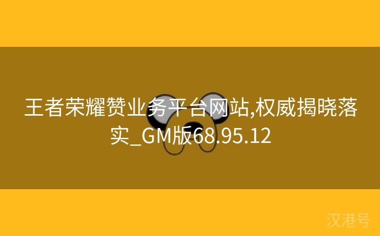 王者荣耀赞业务平台网站,权威揭晓落实_GM版68.95.12