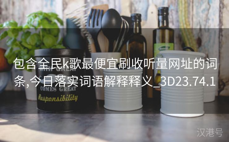 包含全民k歌最便宜刷收听量网址的词条,今日落实词语解释释义_3D23.74.1