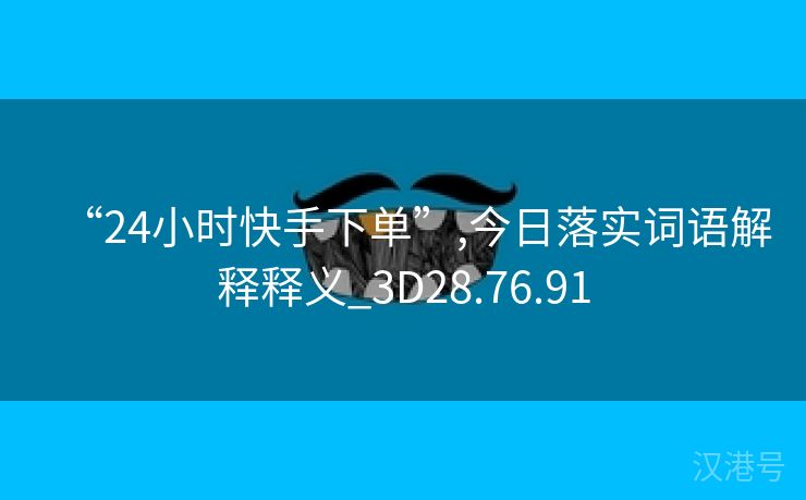 “24小时快手下单”,今日落实词语解释释义_3D28.76.91