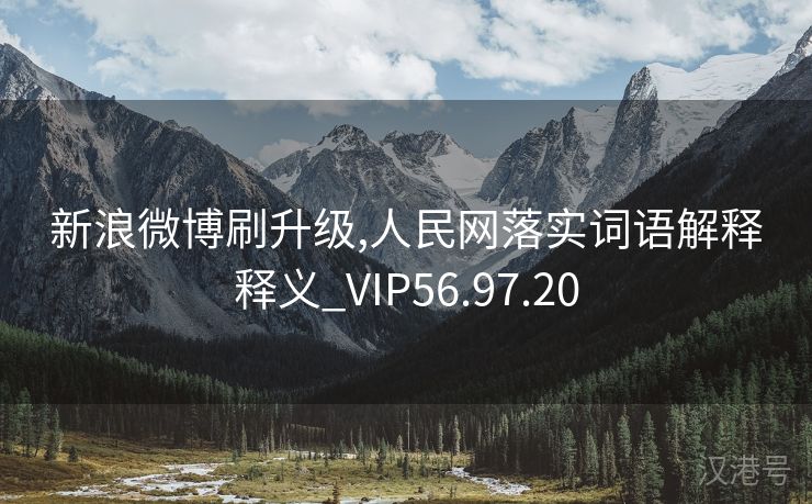 新浪微博刷升级,人民网落实词语解释释义_VIP56.97.20