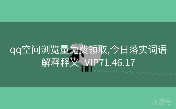 qq空间浏览量免费领取,今日落实词语解释释义_VIP71.46.17