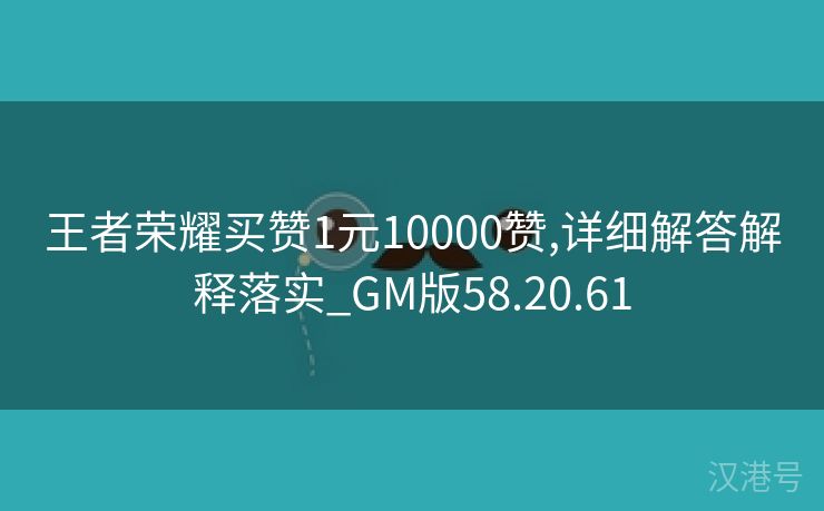 王者荣耀买赞1元10000赞,详细解答解释落实_GM版58.20.61