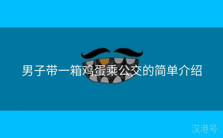 男子带一箱鸡蛋乘公交的简单介绍