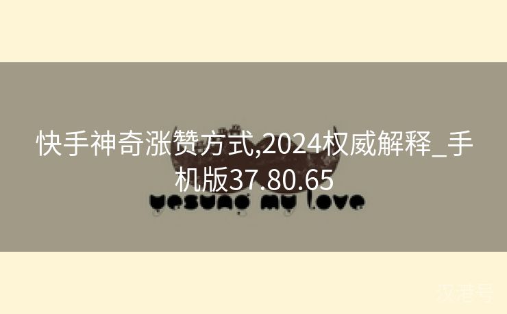 快手神奇涨赞方式,2024权威解释_手机版37.80.65