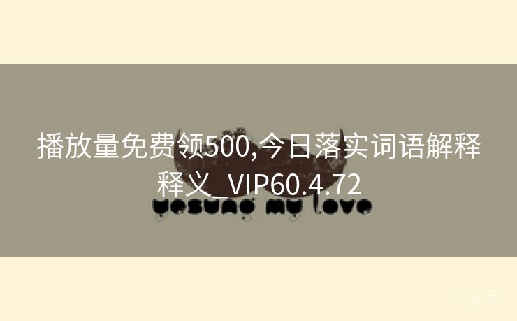 播放量免费领500,今日落实词语解释释义_VIP60.4.72