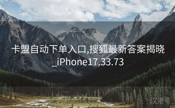 卡盟自动下单入口,搜狐最新答案揭晓_iPhone17.33.73