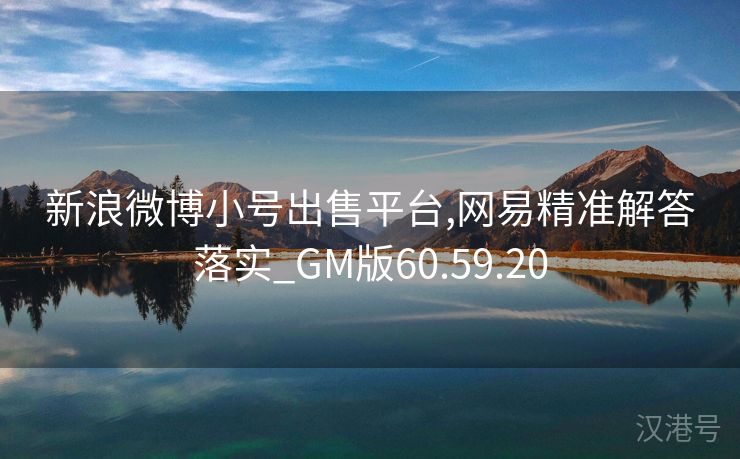 新浪微博小号出售平台,网易精准解答落实_GM版60.59.20