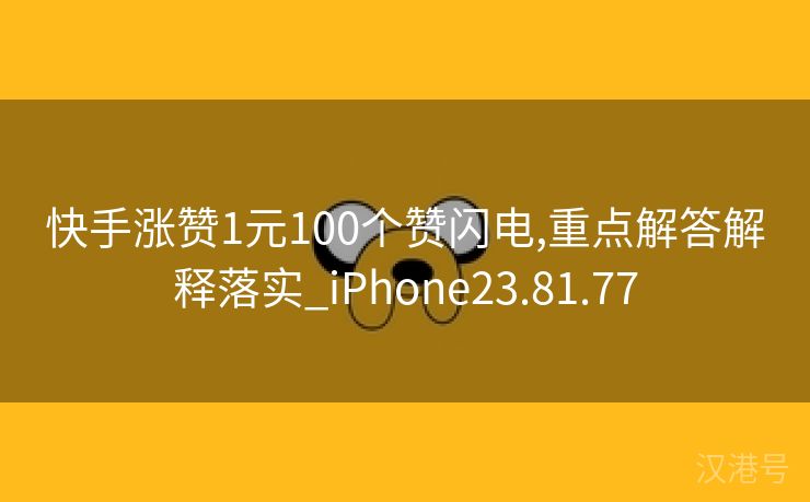 快手涨赞1元100个赞闪电,重点解答解释落实_iPhone23.81.77