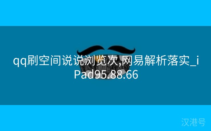 qq刷空间说说浏览次,网易解析落实_iPad95.88.66