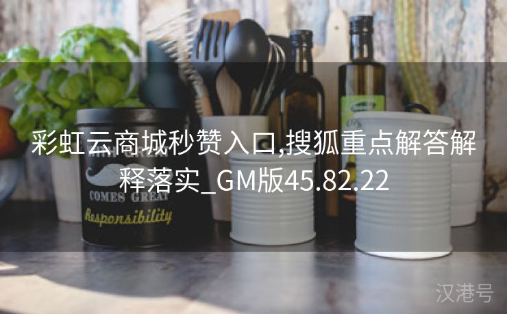 彩虹云商城秒赞入口,搜狐重点解答解释落实_GM版45.82.22