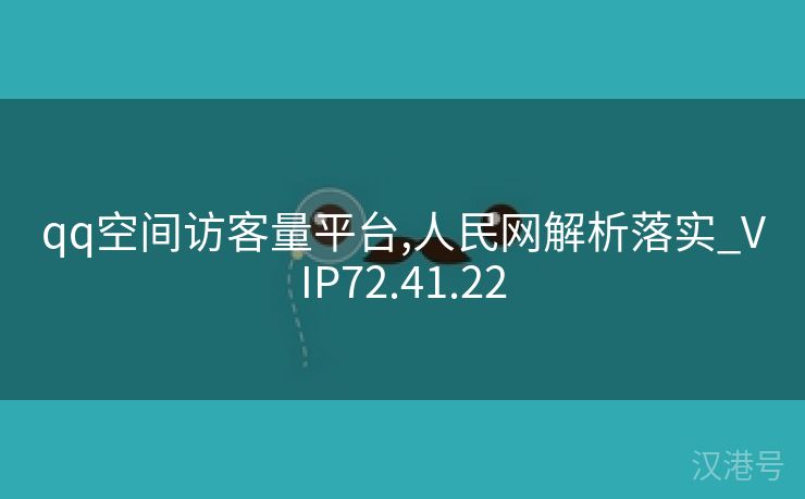 qq空间访客量平台,人民网解析落实_VIP72.41.22