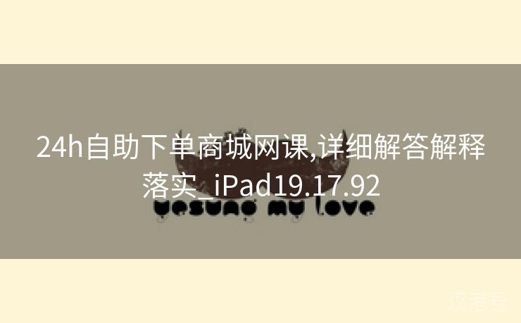 24h自助下单商城网课,详细解答解释落实_iPad19.17.92