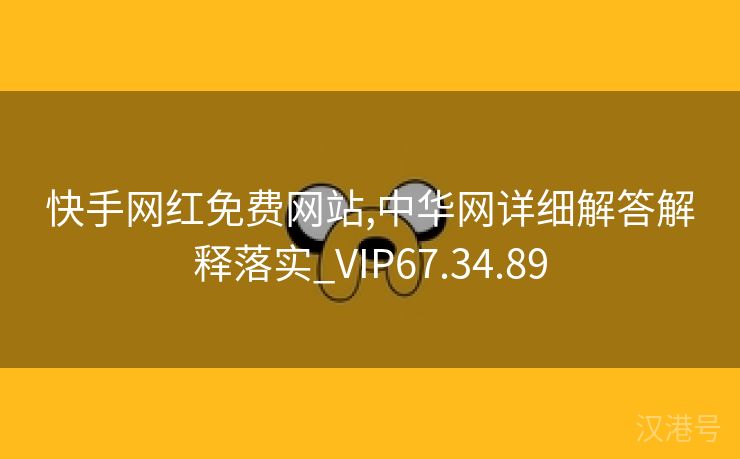 快手网红免费网站,中华网详细解答解释落实_VIP67.34.89