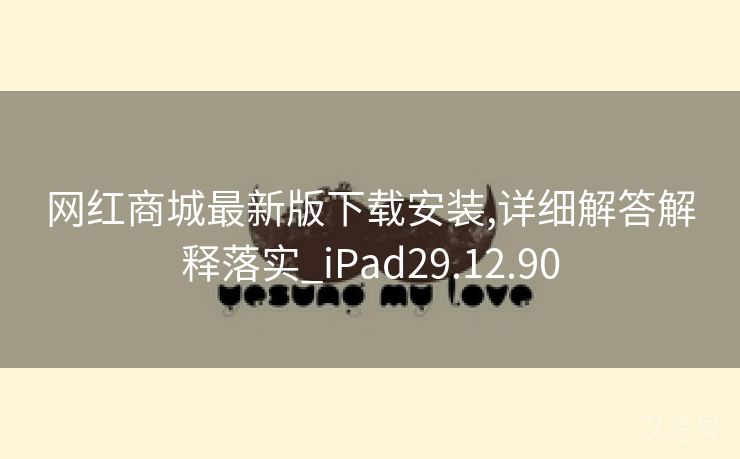 网红商城最新版下载安装,详细解答解释落实_iPad29.12.90