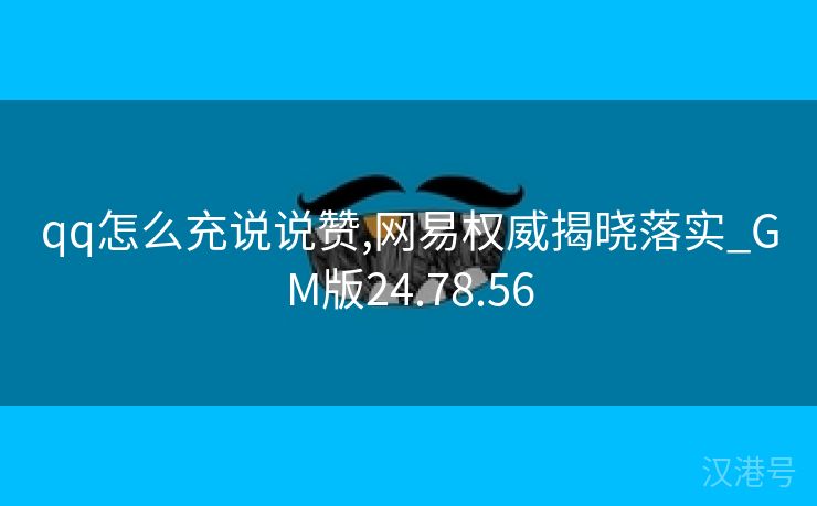 qq怎么充说说赞,网易权威揭晓落实_GM版24.78.56