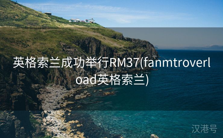 英格索兰成功举行RM37(fanmtroverload英格索兰)