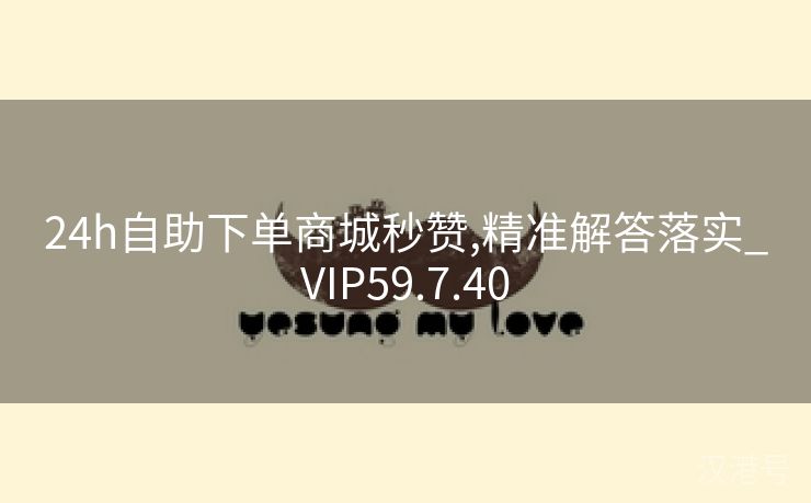 24h自助下单商城秒赞,精准解答落实_VIP59.7.40