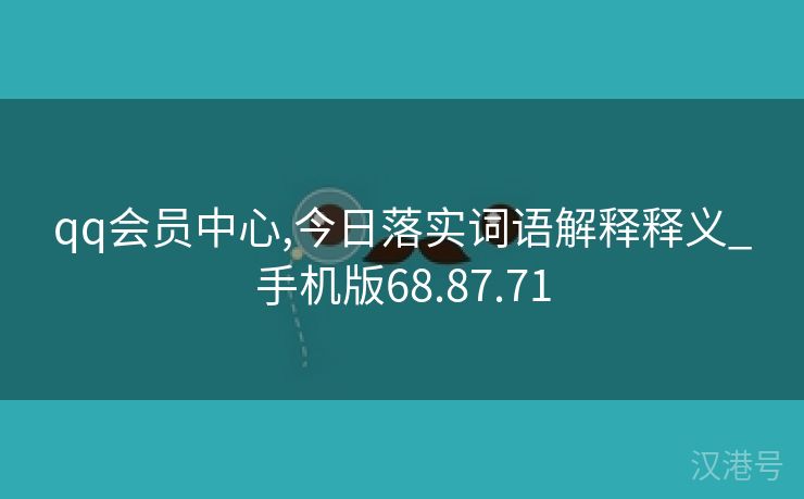 qq会员中心,今日落实词语解释释义_手机版68.87.71