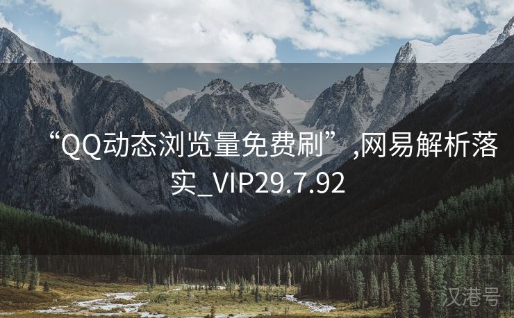 “QQ动态浏览量免费刷”,网易解析落实_VIP29.7.92