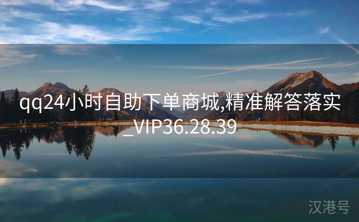 qq24小时自助下单商城,精准解答落实_VIP36.28.39