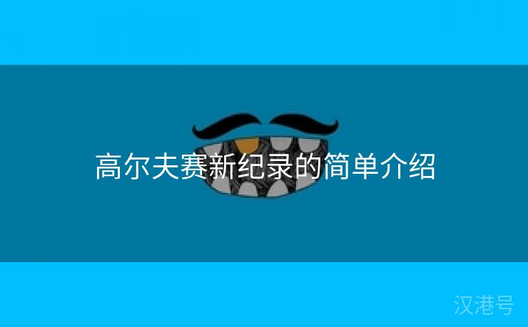 高尔夫赛新纪录的简单介绍