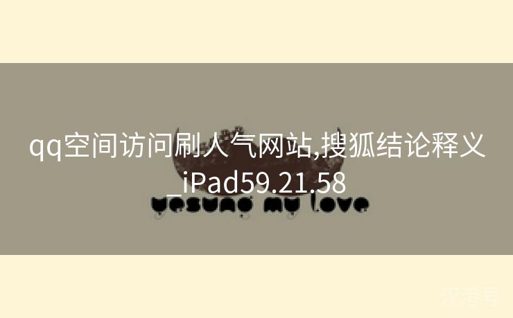 qq空间访问刷人气网站,搜狐结论释义_iPad59.21.58