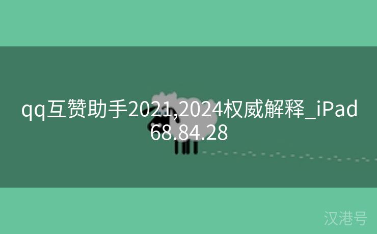 qq互赞助手2021,2024权威解释_iPad68.84.28