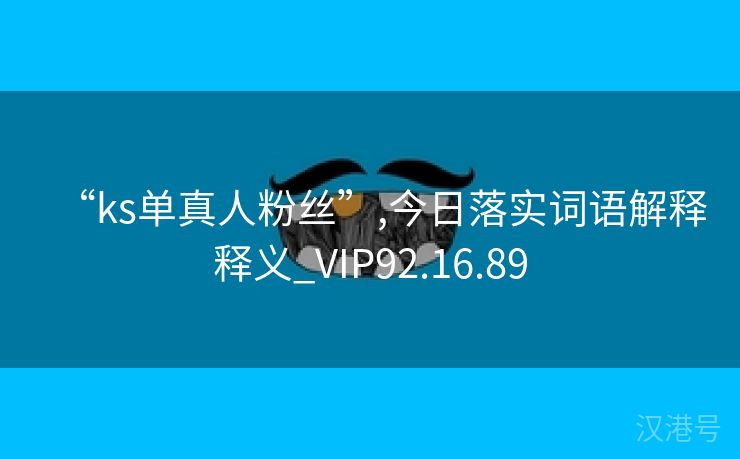 “ks单真人粉丝”,今日落实词语解释释义_VIP92.16.89