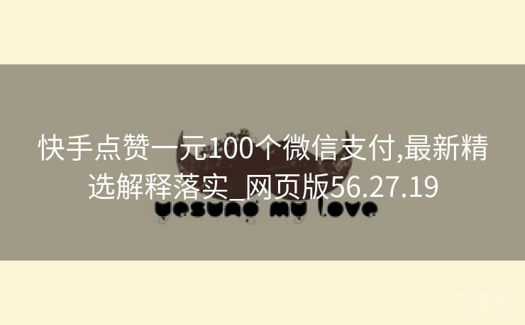 快手点赞一元100个微信支付,最新精选解释落实_网页版56.27.19