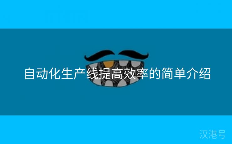 自动化生产线提高效率的简单介绍