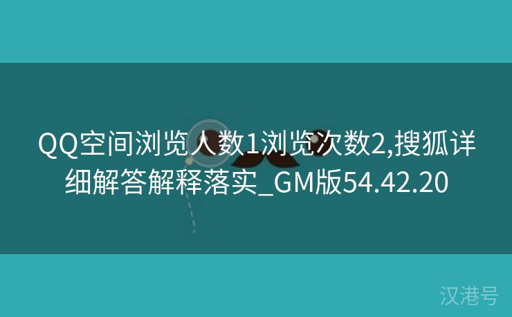 QQ空间浏览人数1浏览次数2,搜狐详细解答解释落实_GM版54.42.20