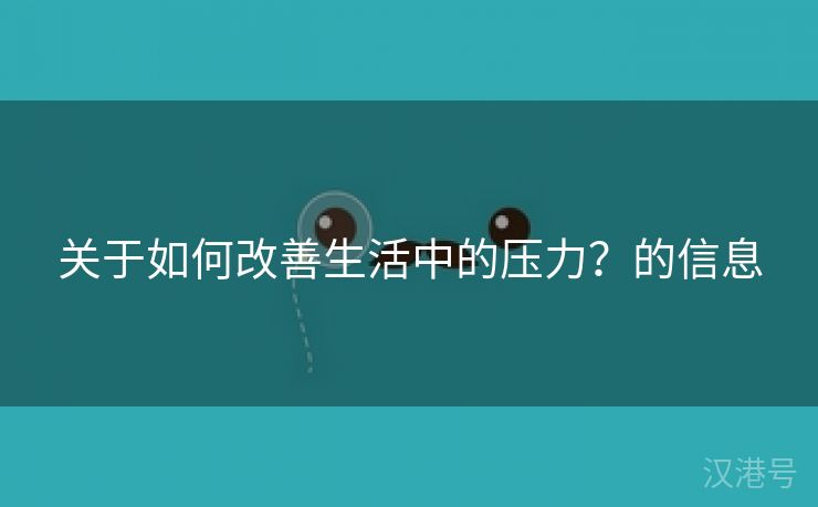 关于如何改善生活中的压力？的信息