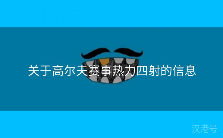 关于高尔夫赛事热力四射的信息