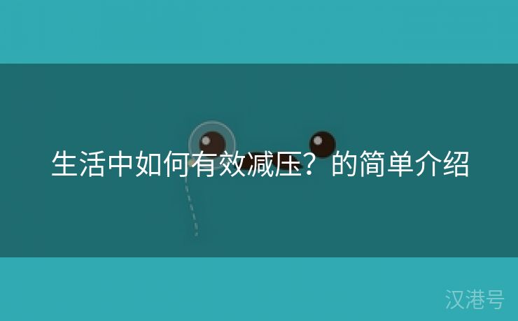 生活中如何有效减压？的简单介绍