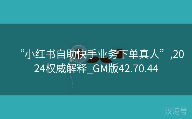 “小红书自助快手业务下单真人”,2024权威解释_GM版42.70.44