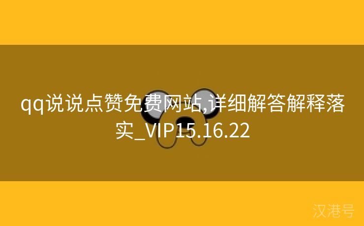 qq说说点赞免费网站,详细解答解释落实_VIP15.16.22