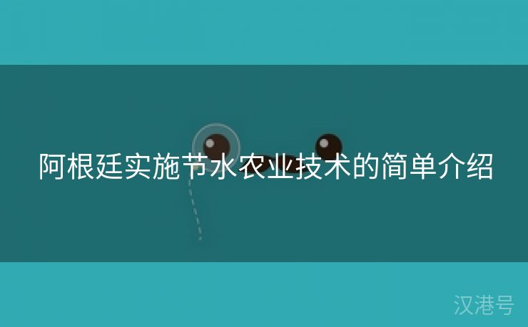 阿根廷实施节水农业技术的简单介绍