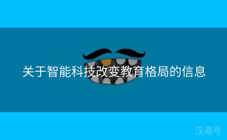 关于智能科技改变教育格局的信息