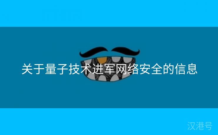 关于量子技术进军网络安全的信息