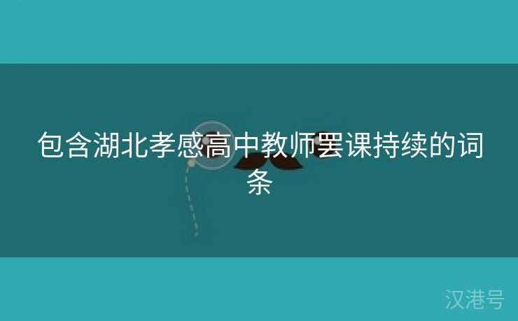 包含湖北孝感高中教师罢课持续的词条