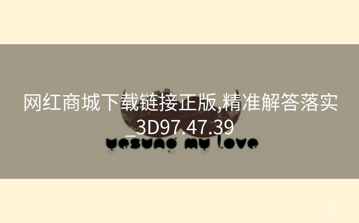 网红商城下载链接正版,精准解答落实_3D97.47.39