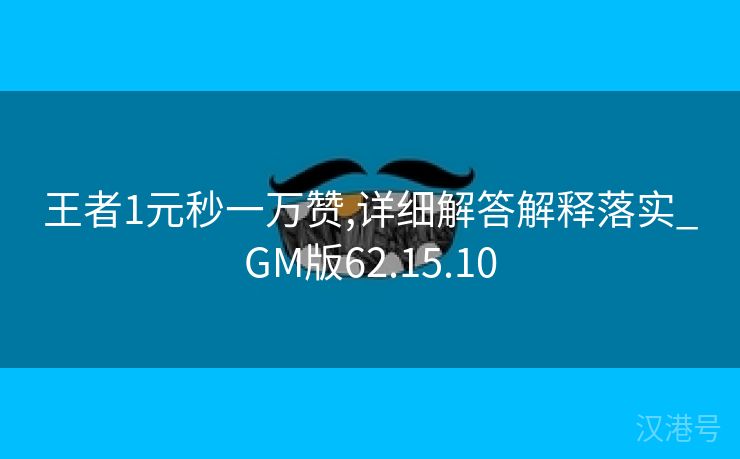 王者1元秒一万赞,详细解答解释落实_GM版62.15.10