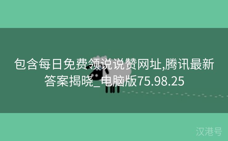 包含每日免费领说说赞网址,腾讯最新答案揭晓_电脑版75.98.25