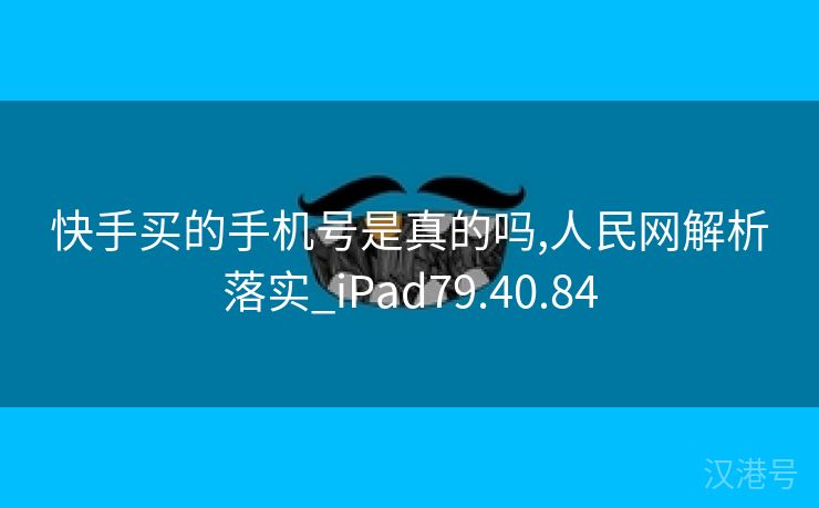 快手买的手机号是真的吗,人民网解析落实_iPad79.40.84