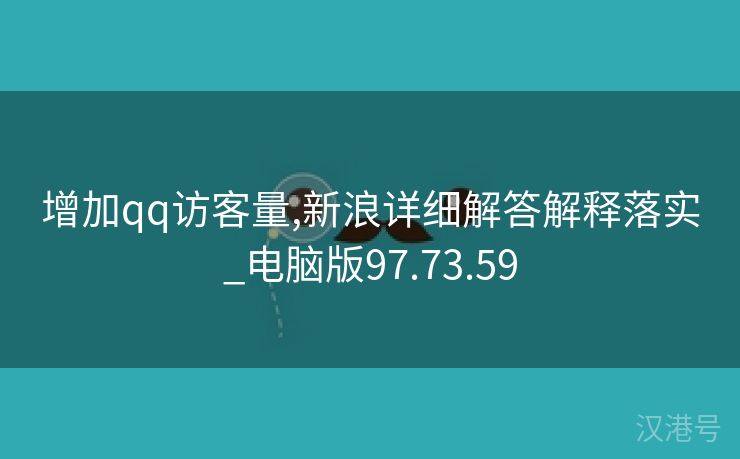 增加qq访客量,新浪详细解答解释落实_电脑版97.73.59