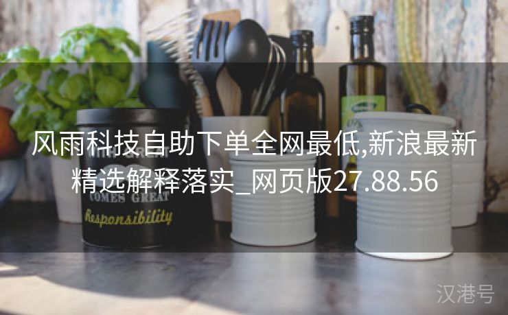 风雨科技自助下单全网最低,新浪最新精选解释落实_网页版27.88.56