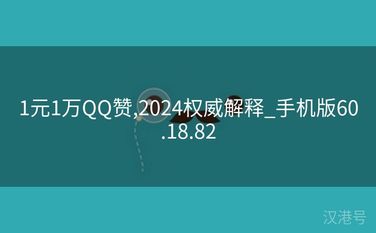 1元1万QQ赞,2024权威解释_手机版60.18.82