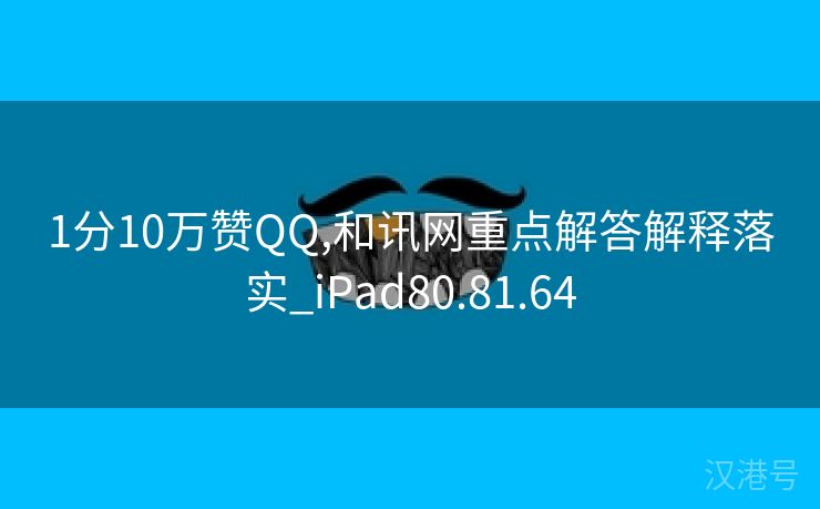 1分10万赞QQ,和讯网重点解答解释落实_iPad80.81.64