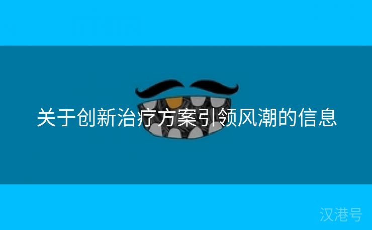 关于创新治疗方案引领风潮的信息